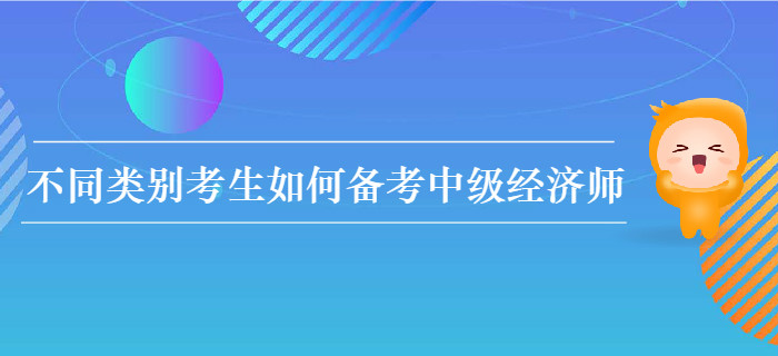 不同类别考生如何备考2020年中级经济师考试？